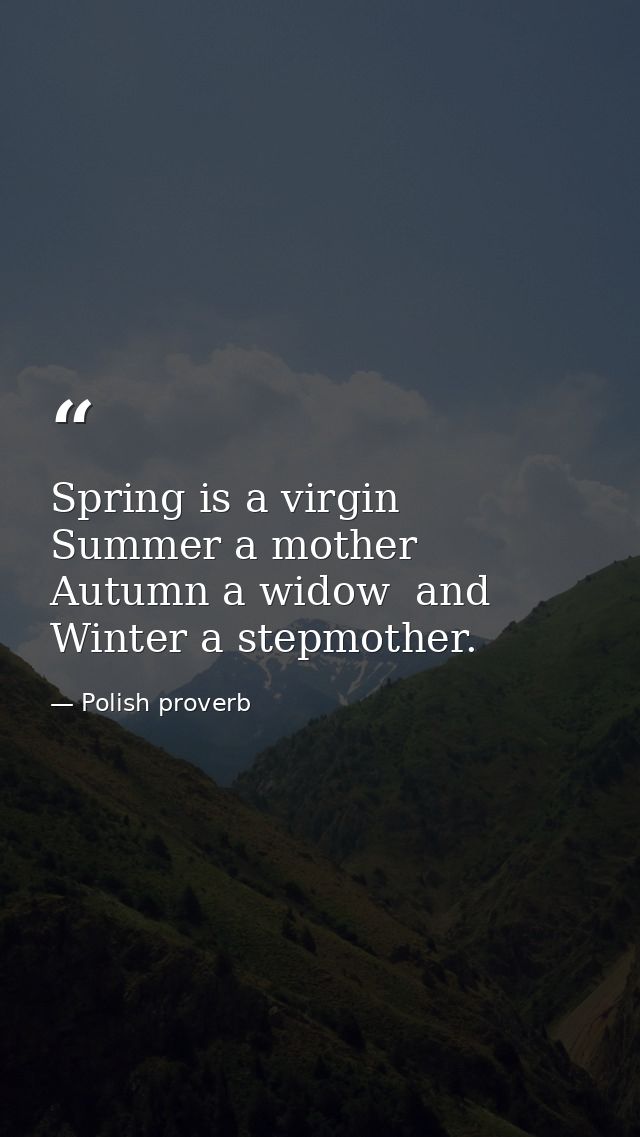 Spring is a virgin  Summer a mother  Autumn a widow  and Winter a stepmother. — Polish proverb