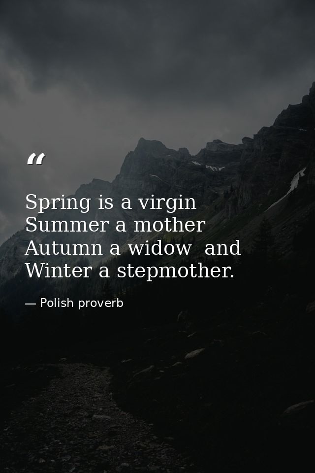 Spring is a virgin  Summer a mother  Autumn a widow  and Winter a stepmother. — Polish proverb