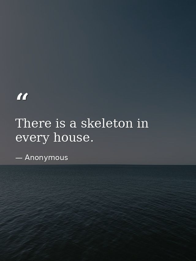 There is a skeleton in every house. — Anonymous