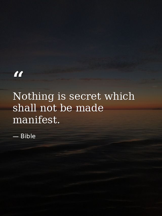 Nothing is secret which shall not be made manifest. — Bible