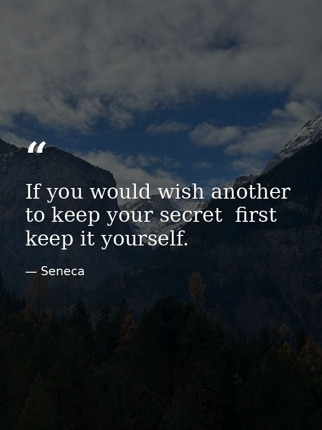 If you would wish another to keep your secret  first keep it yourself. — Seneca