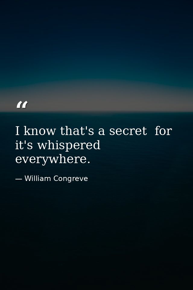I know that's a secret  for it's whispered everywhere. — William Congreve