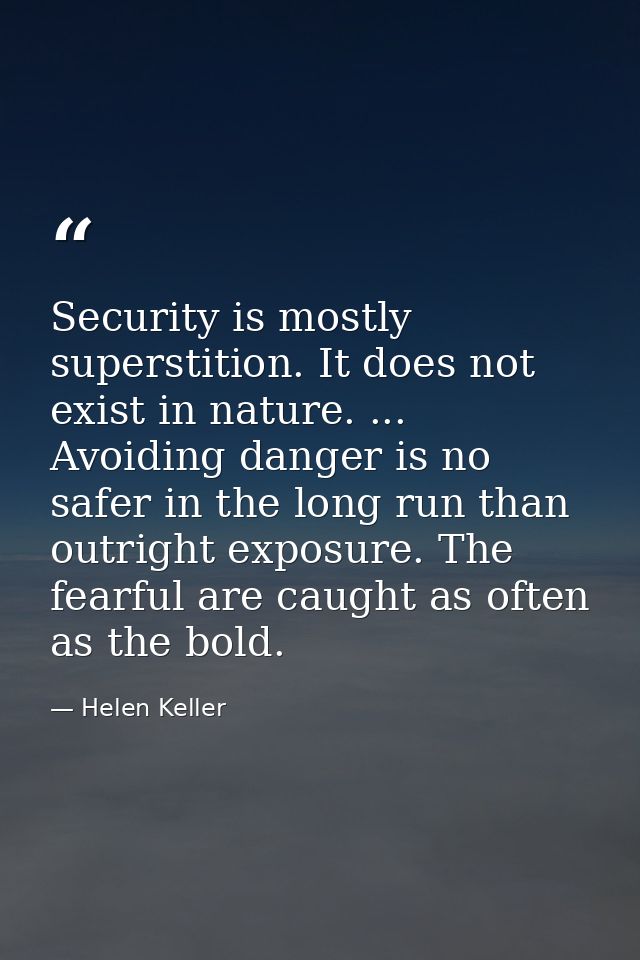 Security is mostly superstition. It does not exist in nature. ... Avoiding danger is no safer in the long run than outri — Helen Keller