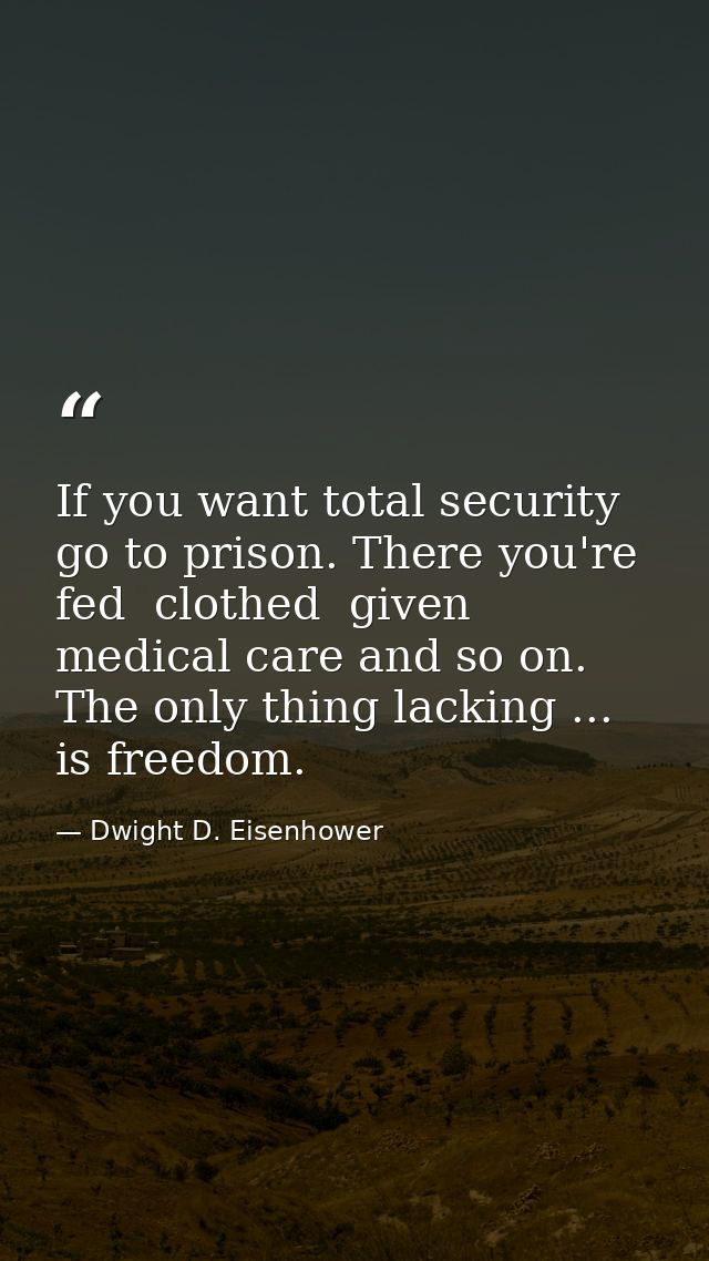 If you want total security  go to prison. There you're fed  clothed  given medical care and so on. The only thing lackin — Dwight D. Eisenhower