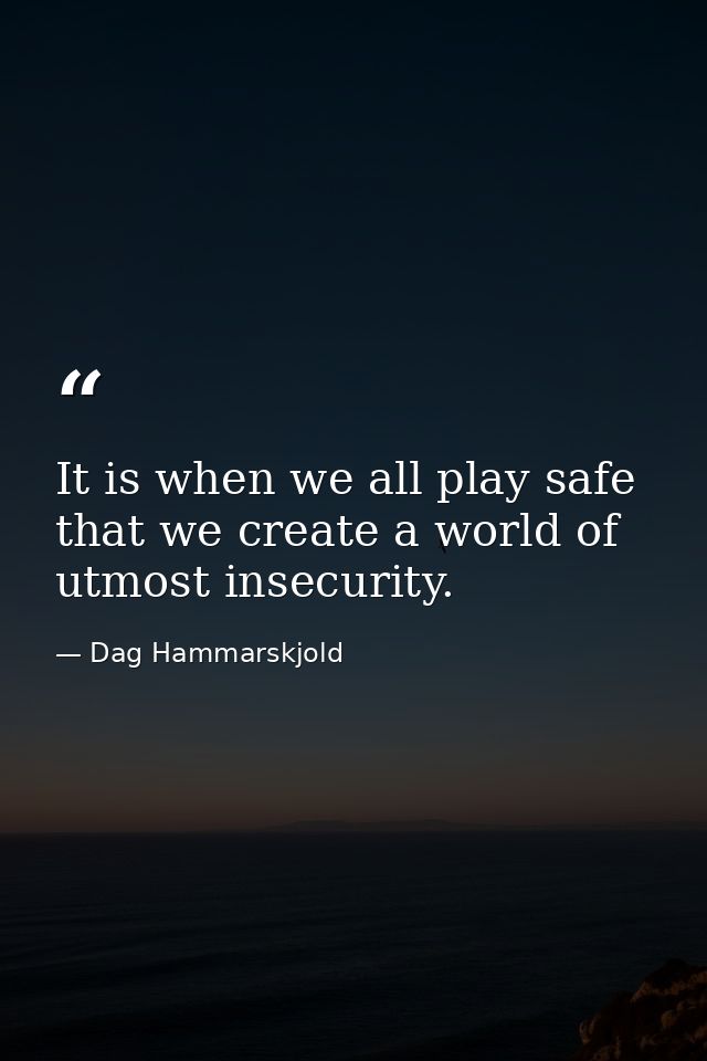 It is when we all play safe that we create a world of utmost insecurity. — Dag Hammarskjold