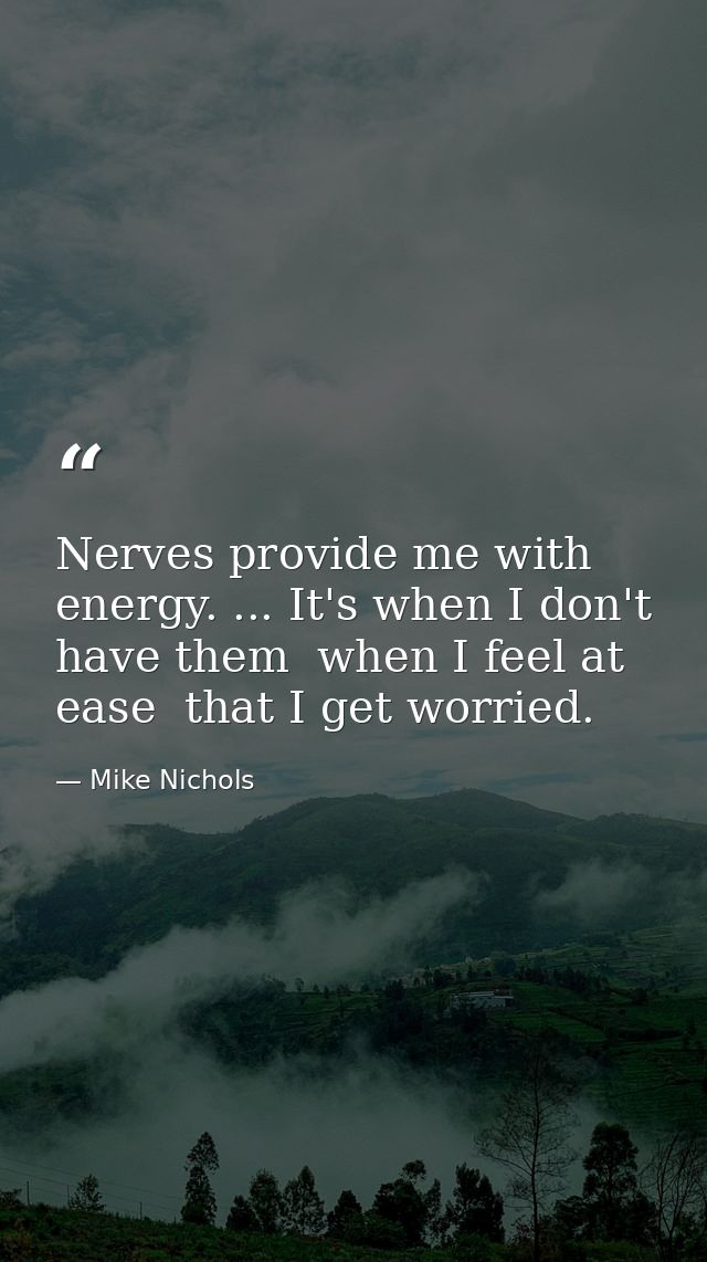 Nerves provide me with energy. ... It's when I don't have them  when I feel at ease  that I get worried. — Mike Nichols