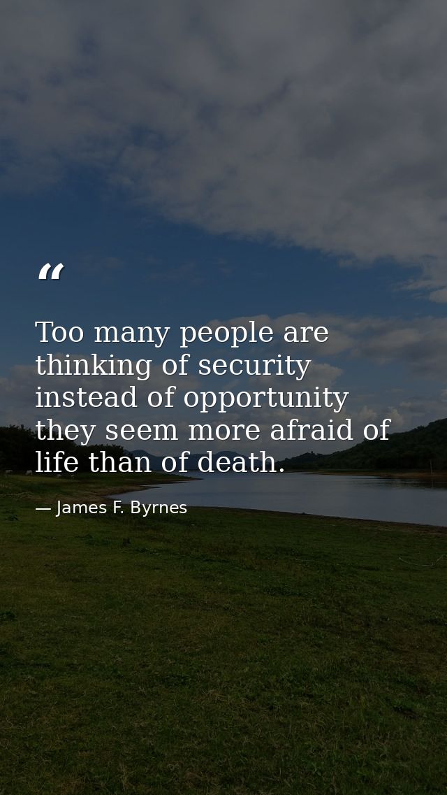Too many people are thinking of security instead of opportunity  they seem more afraid of life than of death. — James F. Byrnes