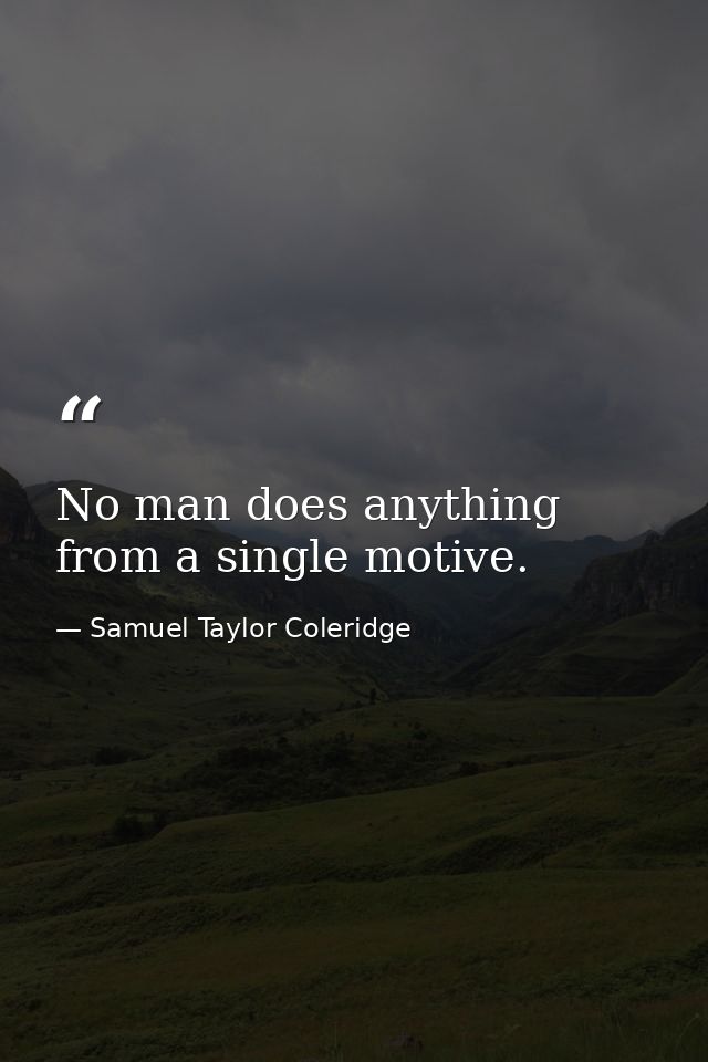 No man does anything from a single motive. — Samuel Taylor Coleridge