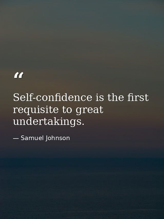 Self-confidence is the first requisite to great undertakings. — Samuel Johnson