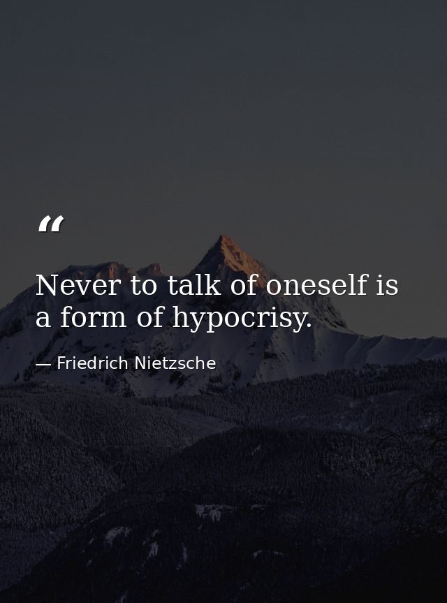 Never to talk of oneself is a form of hypocrisy. — Friedrich Nietzsche