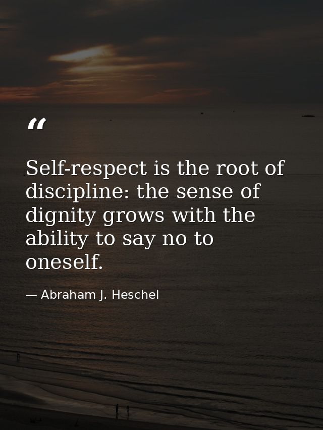Self-respect is the root of discipline: the sense of dignity grows with the ability to say no to oneself. — Abraham J. Heschel