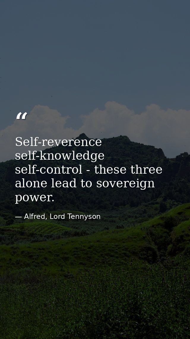 Self-reverence  self-knowledge  self-control - these three alone lead to sovereign power. — Alfred, Lord Tennyson