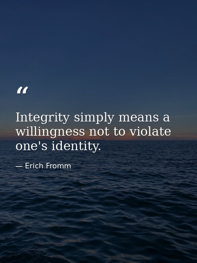 Integrity simply means a willingness not to violate one's identity. — Erich Fromm