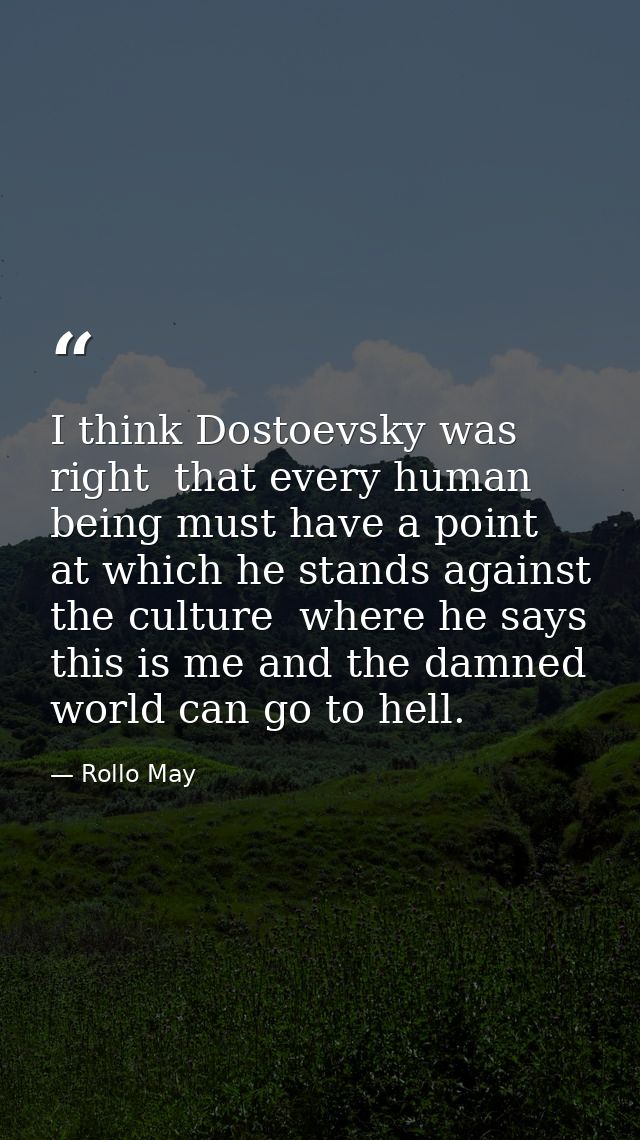 I think Dostoevsky was right  that every human being must have a point at which he stands against the culture  where he  — Rollo May