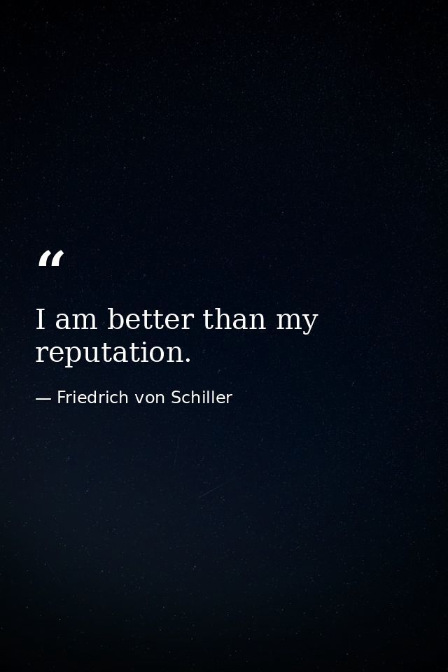 I am better than my reputation. — Friedrich von Schiller