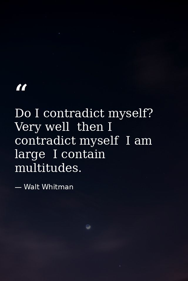 Do I contradict myself? Very well  then I contradict myself  I am large  I contain multitudes. — Walt Whitman