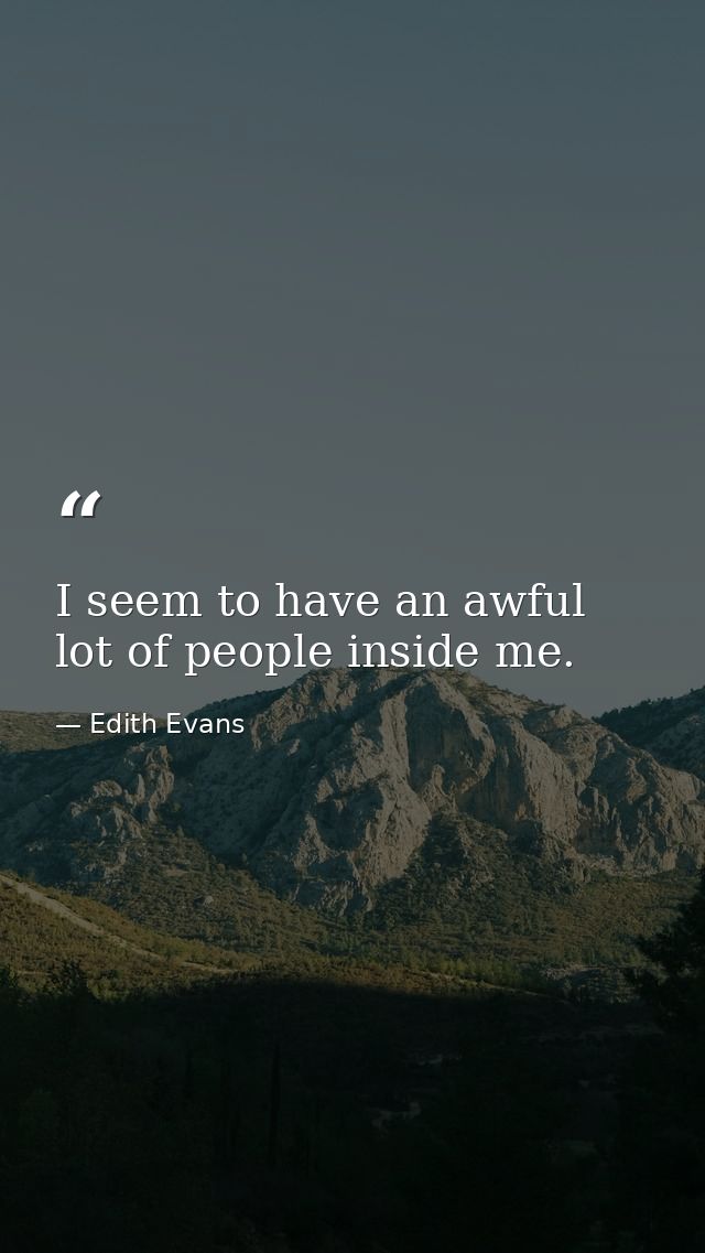 I seem to have an awful lot of people inside me. — Edith Evans