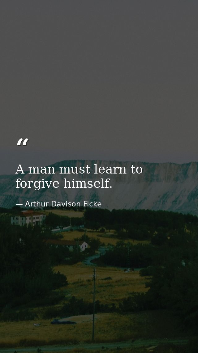 A man must learn to forgive himself. — Arthur Davison Ficke