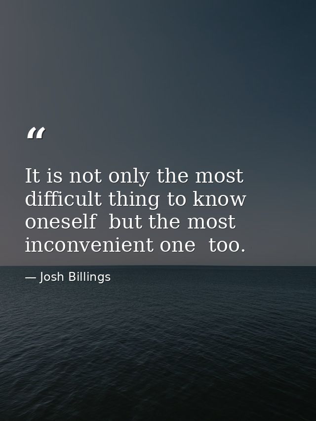 It is not only the most difficult thing to know oneself  but the most inconvenient one  too. — Josh Billings