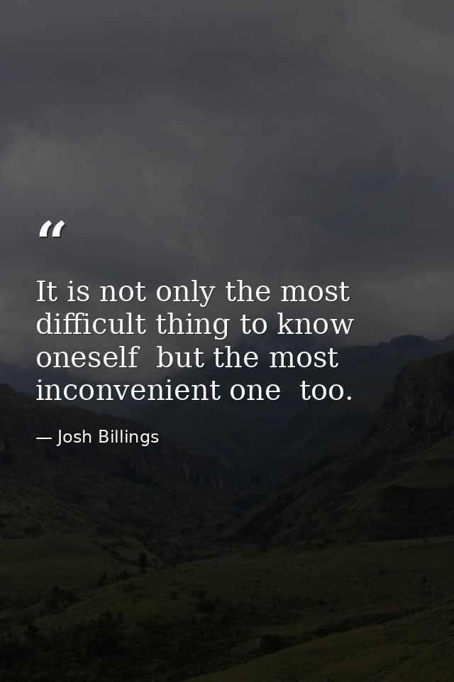 It is not only the most difficult thing to know oneself  but the most inconvenient one  too. — Josh Billings