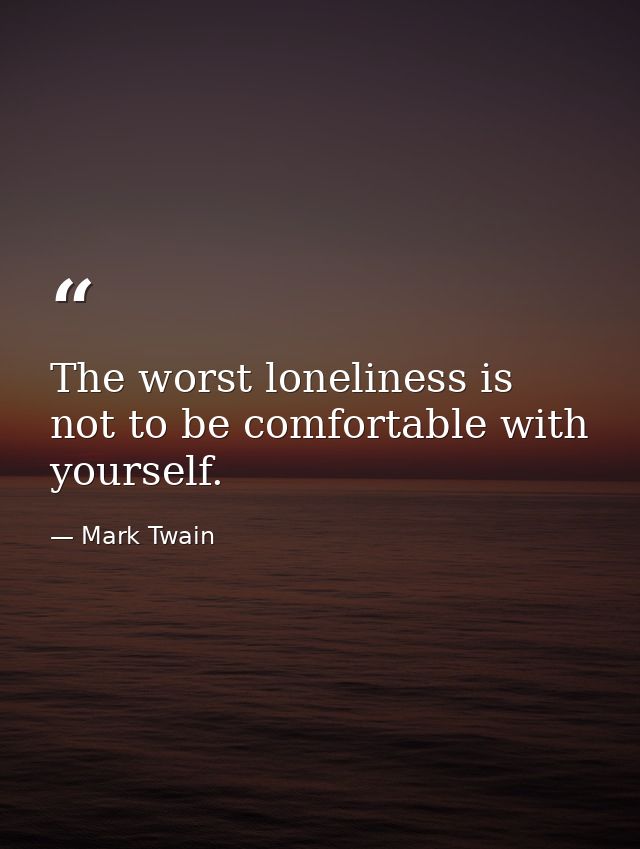 The worst loneliness is not to be comfortable with yourself. — Mark Twain