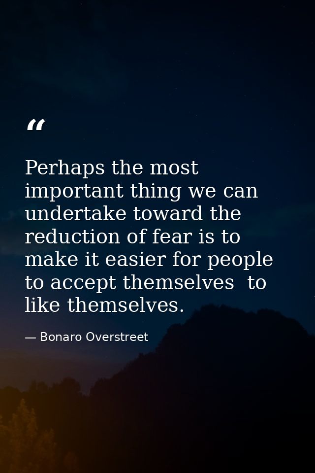 Perhaps the most important thing we can undertake toward the reduction of fear is to make it easier for people to accept — Bonaro Overstreet
