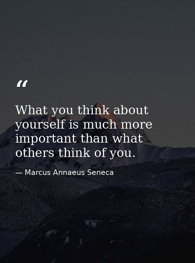 What you think about yourself is much more important than what others think of you. — Marcus Annaeus Seneca