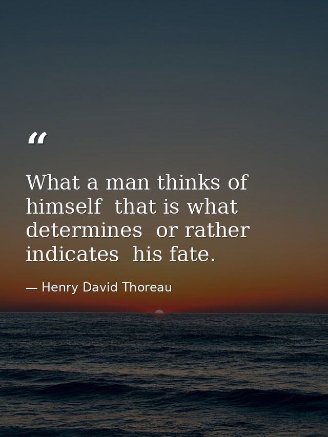 What a man thinks of himself  that is what determines  or rather indicates  his fate. — Henry David Thoreau