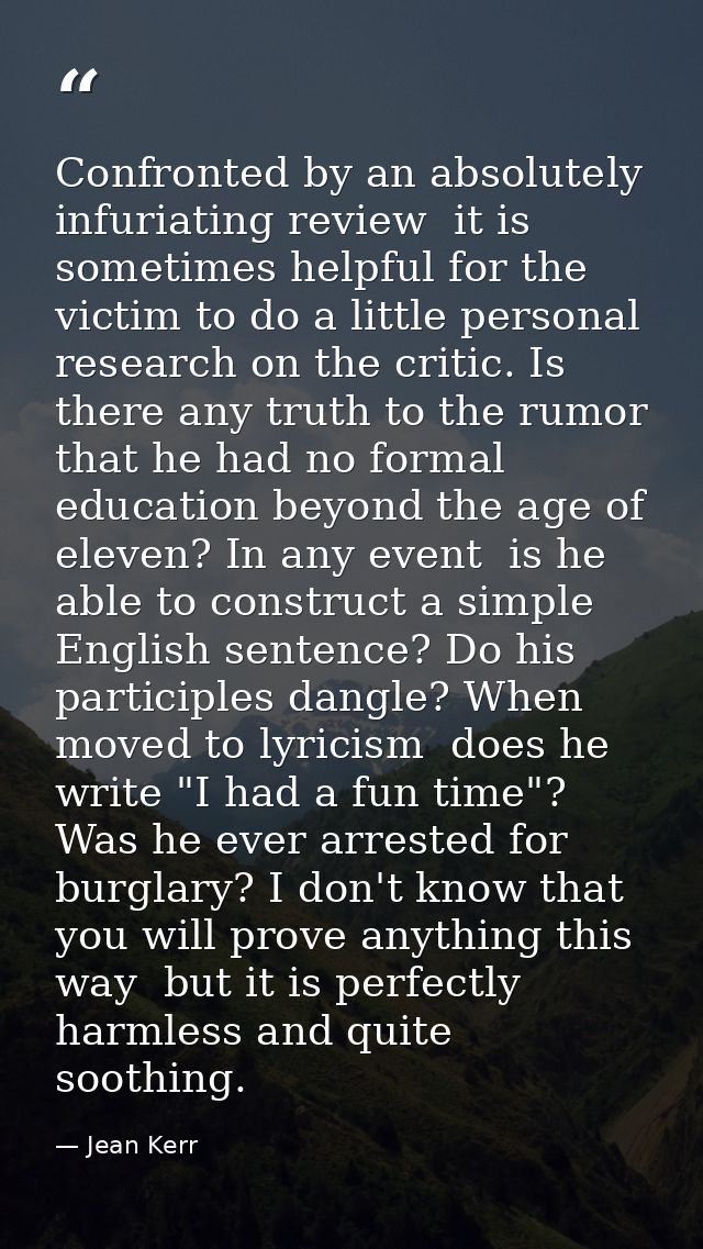 Confronted by an absolutely infuriating review  it is sometimes helpful for the victim to do a little personal research  — Jean Kerr