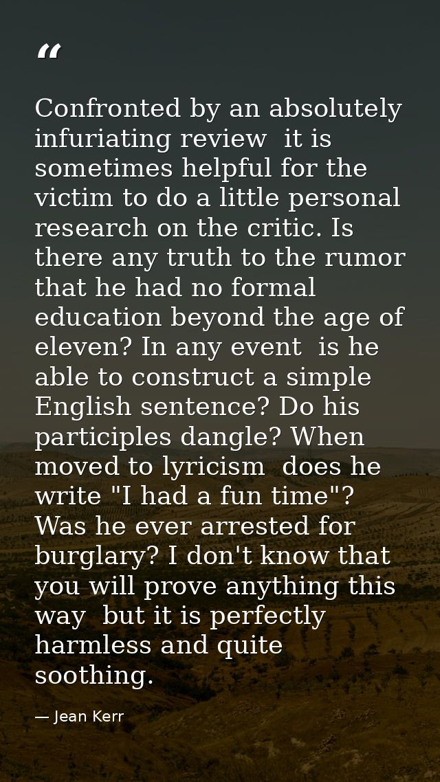 Confronted by an absolutely infuriating review  it is sometimes helpful for the victim to do a little personal research  — Jean Kerr