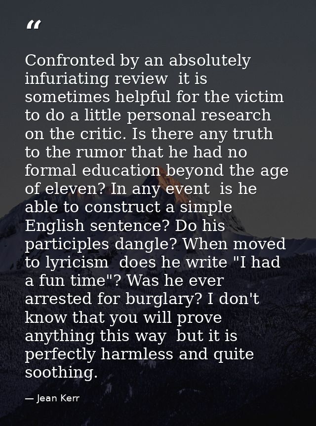 Confronted by an absolutely infuriating review  it is sometimes helpful for the victim to do a little personal research  — Jean Kerr