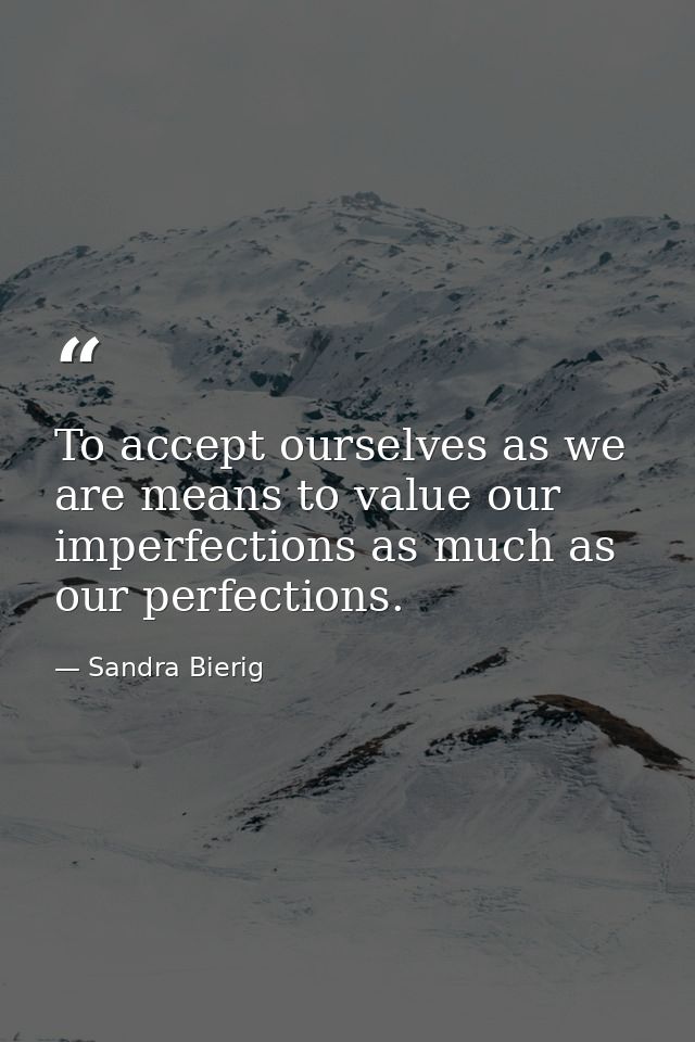 To accept ourselves as we are means to value our imperfections as much as our perfections. — Sandra Bierig