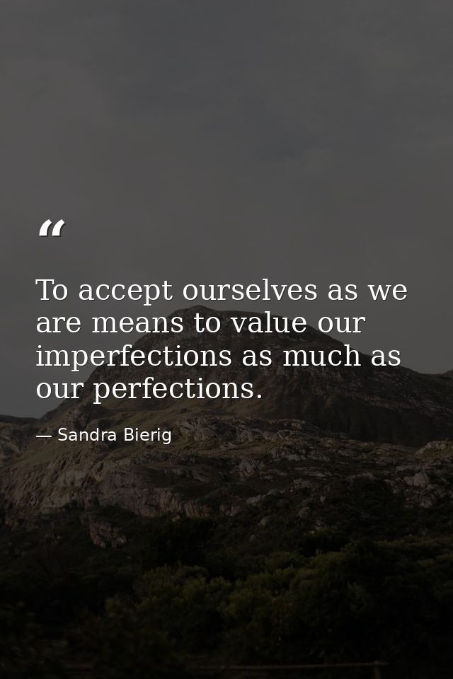 To accept ourselves as we are means to value our imperfections as much as our perfections. — Sandra Bierig