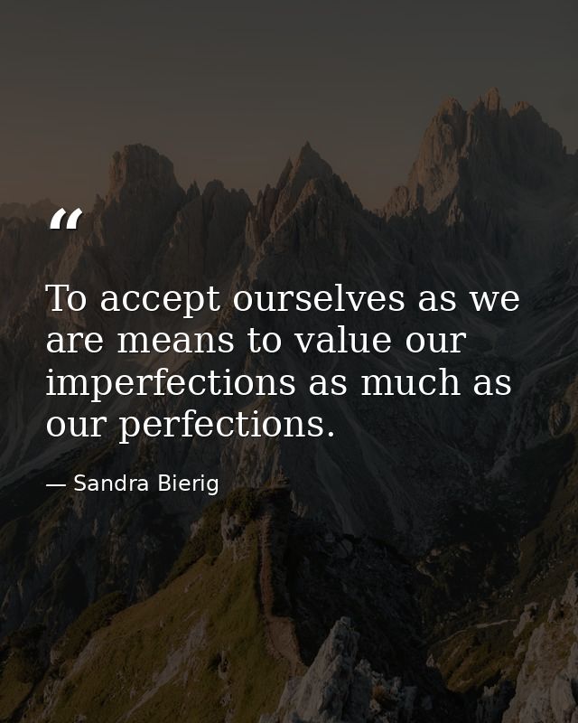 To accept ourselves as we are means to value our imperfections as much as our perfections. — Sandra Bierig