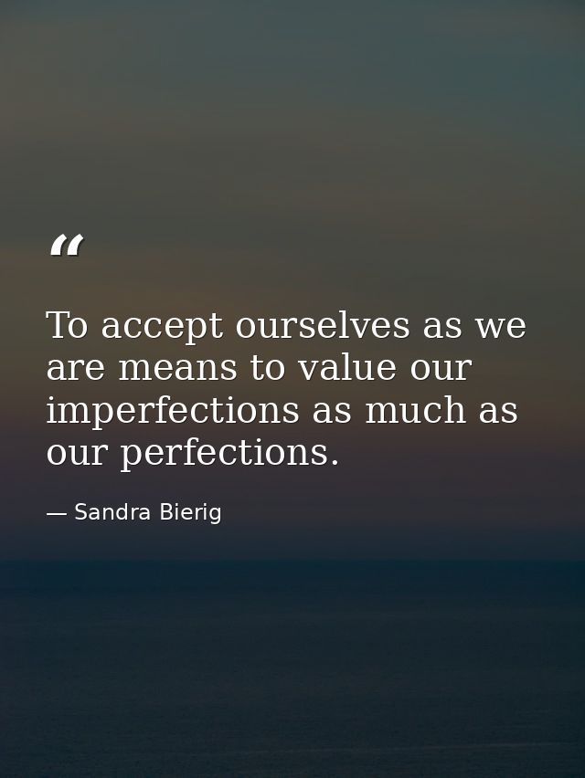 To accept ourselves as we are means to value our imperfections as much as our perfections. — Sandra Bierig