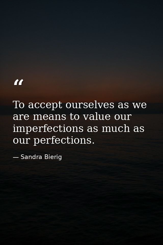 To accept ourselves as we are means to value our imperfections as much as our perfections. — Sandra Bierig