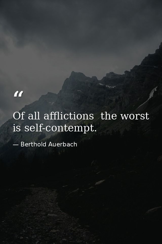 Of all afflictions  the worst is self-contempt. — Berthold Auerbach