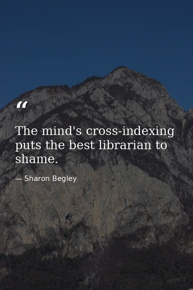 The mind's cross-indexing puts the best librarian to shame. — Sharon Begley