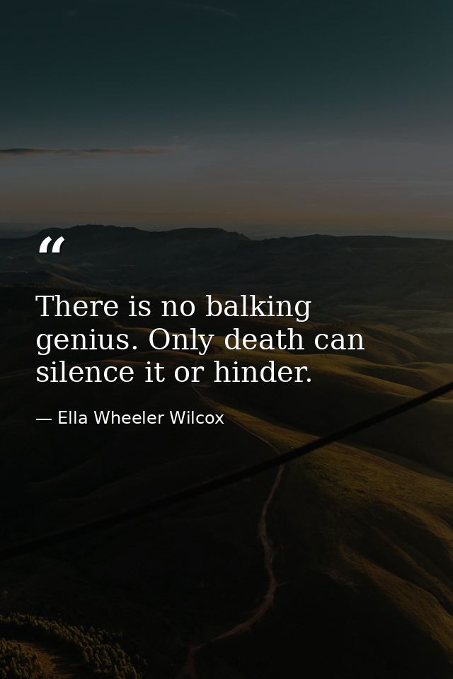 There is no balking genius. Only death can silence it or hinder. — Ella Wheeler Wilcox