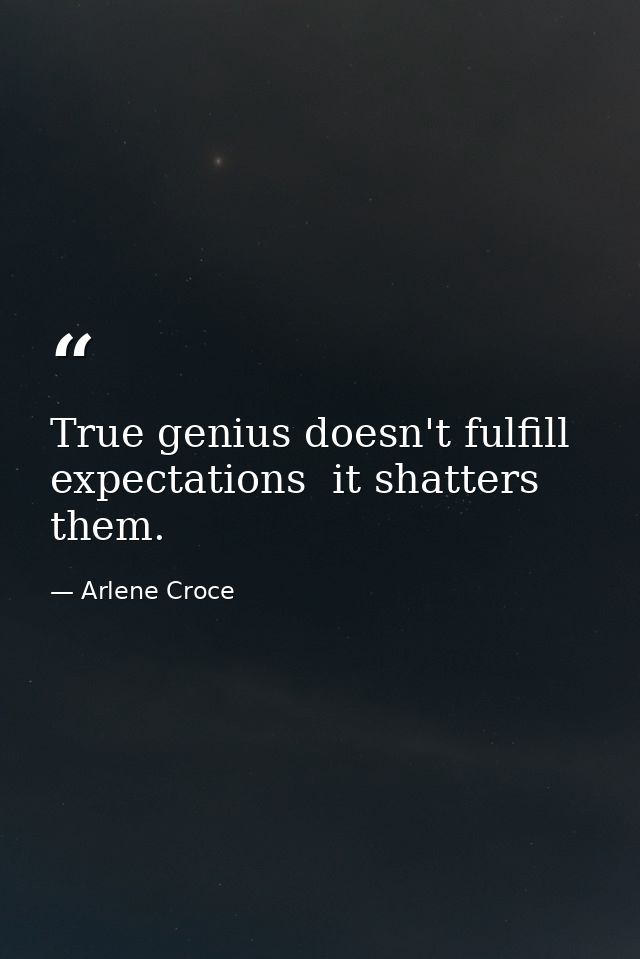 True genius doesn't fulfill expectations  it shatters them. — Arlene Croce