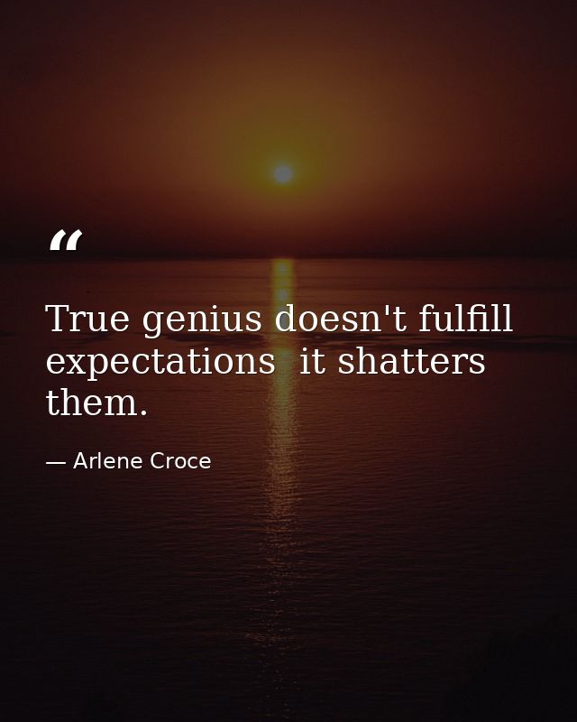 True genius doesn't fulfill expectations  it shatters them. — Arlene Croce