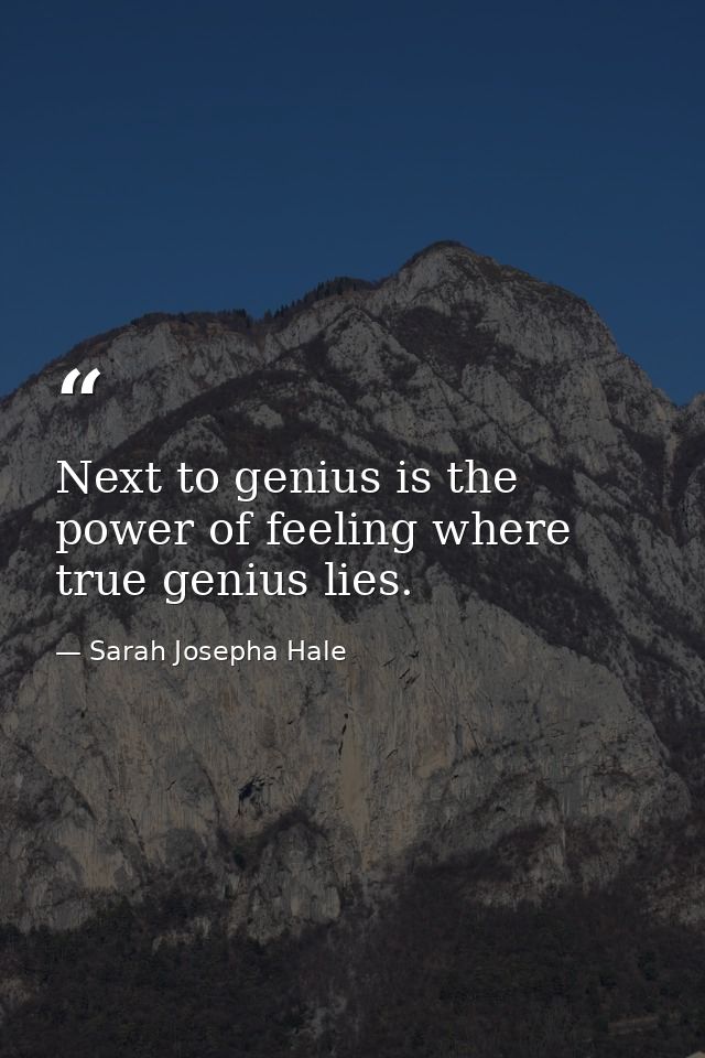Next to genius is the power of feeling where true genius lies. — Sarah Josepha Hale