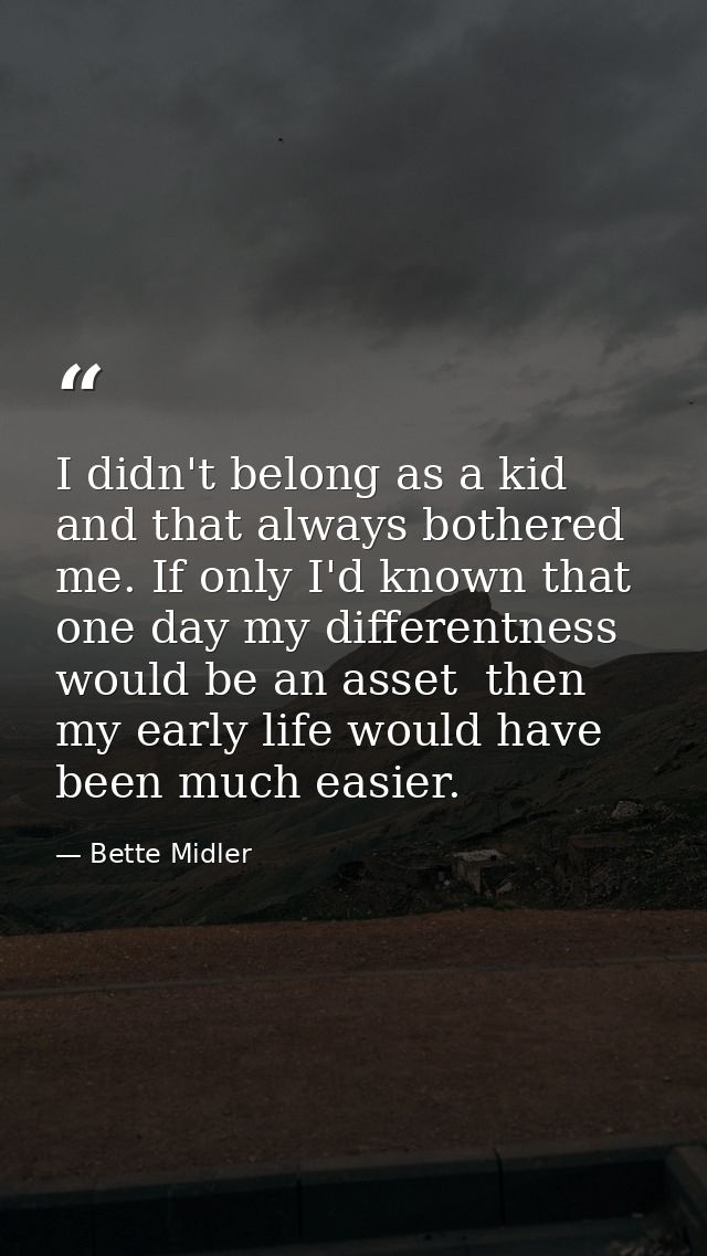 I didn't belong as a kid  and that always bothered me. If only I'd known that one day my differentness would be an asset — Bette Midler