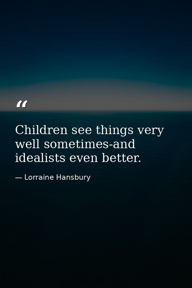 Children see things very well sometimes-and idealists even better. — Lorraine Hansbury