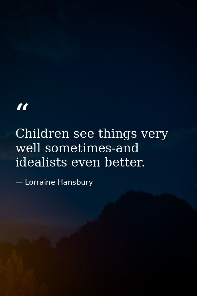 Children see things very well sometimes-and idealists even better. — Lorraine Hansbury