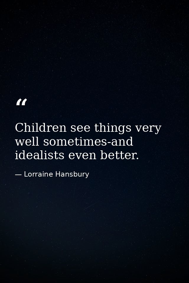 Children see things very well sometimes-and idealists even better. — Lorraine Hansbury
