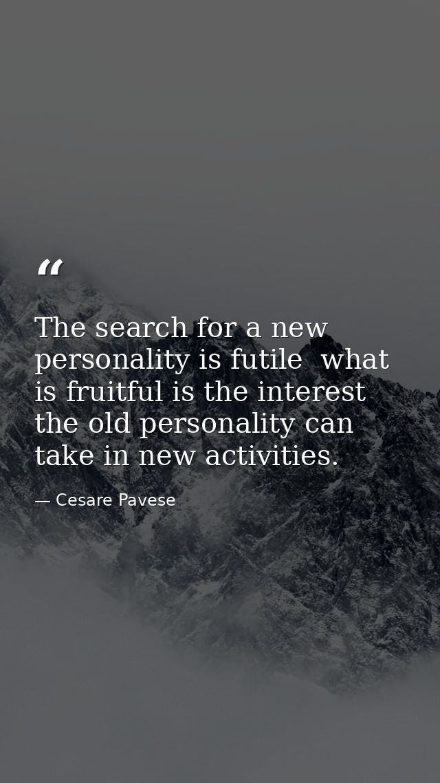 The search for a new personality is futile  what is fruitful is the interest the old personality can take in new activit — Cesare Pavese