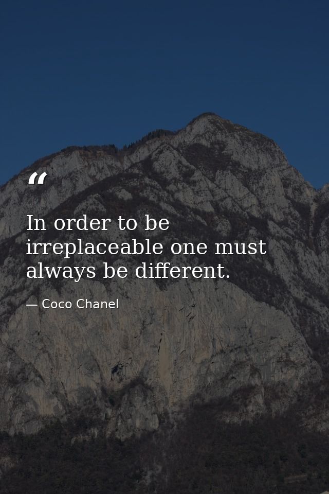In order to be irreplaceable one must always be different. — Coco Chanel