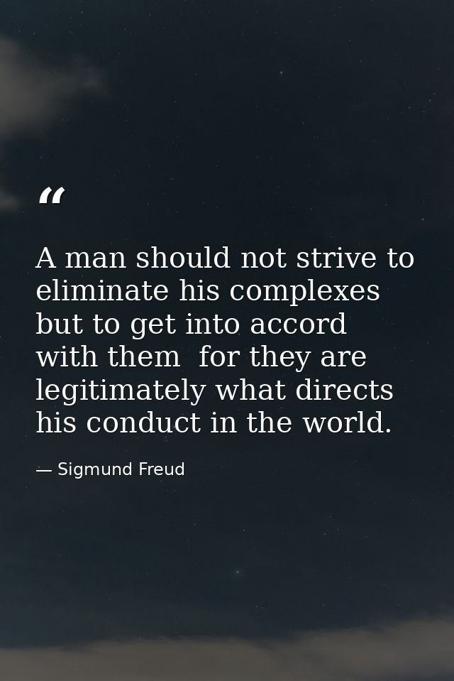 A man should not strive to eliminate his complexes but to get into accord with them  for they are legitimately what dire — Sigmund Freud