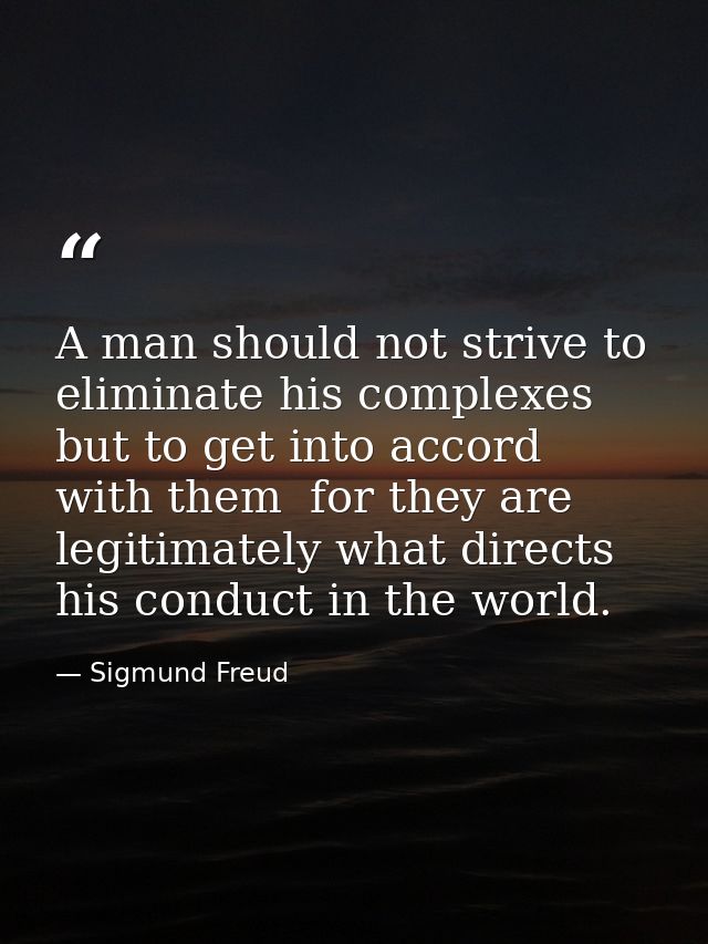 A man should not strive to eliminate his complexes but to get into accord with them  for they are legitimately what dire — Sigmund Freud